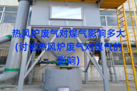 热风炉废气对煤气影响多大(讨论热风炉废气对煤气的影响)