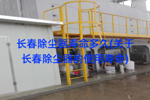 长春除尘器寿命多久(关于长春除尘器的使用寿命)