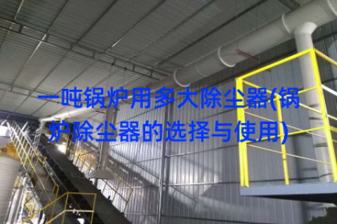 一吨锅炉用多大除尘器(锅炉除尘器的选择与使用)