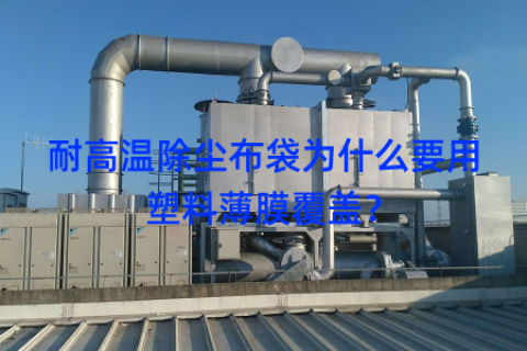耐高温除尘布袋为什么要用塑料薄膜覆盖？