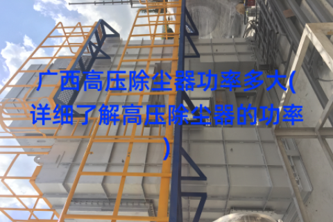 广西高压除尘器功率多大(详细了解高压除尘器的功率)