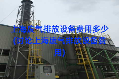 上海废气排放设备费用多少(讨论上海废气排放设备费用)