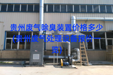 贵州废气除臭装置价格多少(贵州废气处理设备报价一览)