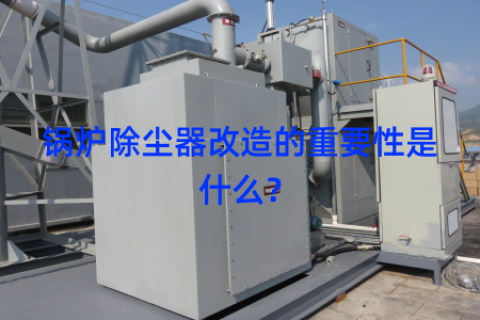 锅炉除尘器改造的重要性是什么？