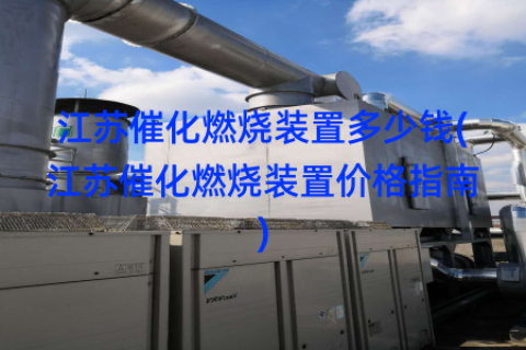 江苏催化燃烧装置多少钱(江苏催化燃烧装置价格指南)