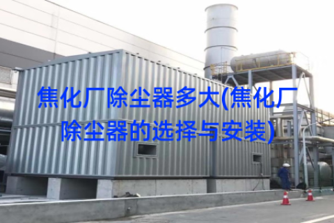 焦化厂除尘器多大(焦化厂除尘器的选择与安装)