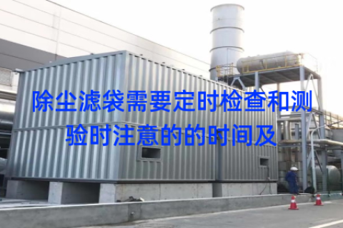 除尘滤袋需要定时检查和测验时注意的的时间及
