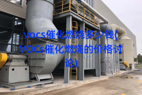 vocs催化燃烧多少钱(VOCs催化燃烧的价格讨论)