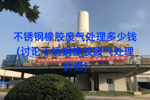 不锈钢橡胶废气处理多少钱(讨论不锈钢橡胶废气处理价格)