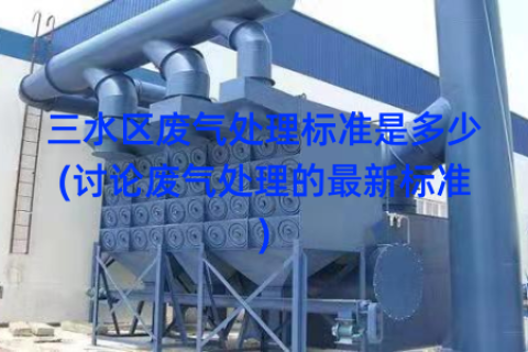 三水区废气处理标准是多少(讨论废气处理的最新标准)