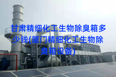 甘肃精细化工生物除臭箱多少钱(厦门精细化工生物除臭箱设备)