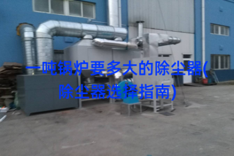 一吨锅炉要多大的除尘器(除尘器选择指南)