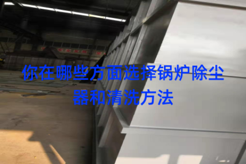 你在哪些方面选择锅炉除尘器和清洗方法