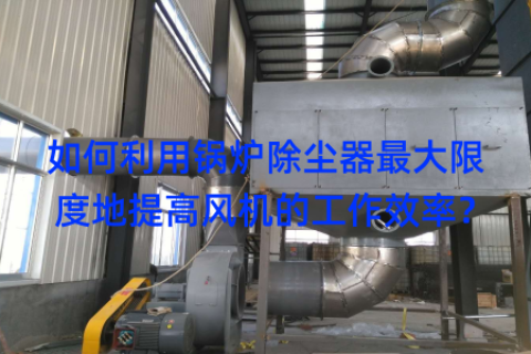 如何利用锅炉除尘器最大限度地提高风机的工作效率？
