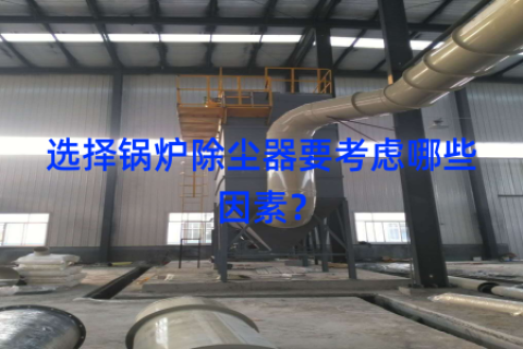 选择锅炉除尘器要考虑哪些因素？