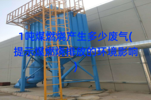 1吨煤燃烧产生多少废气(提示煤燃烧排放的环境影响)