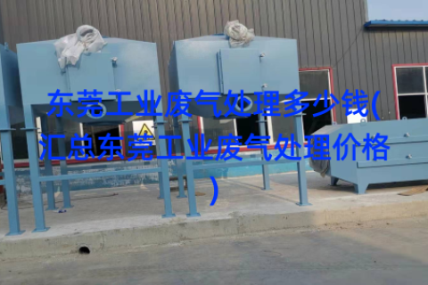 东莞工业废气处理多少钱(汇总东莞工业废气处理价格)