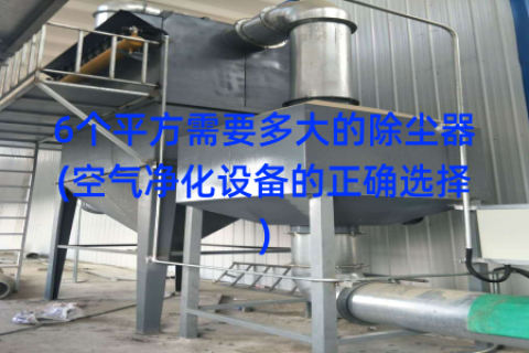 6个平方需要多大的除尘器(空气净化设备的正确选择)