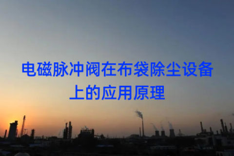 电磁脉冲阀在布袋除尘设备上的应用原理