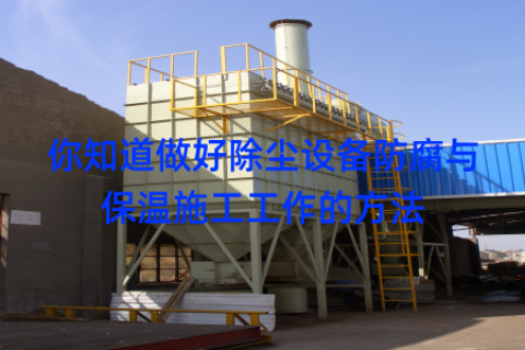 你知道做好除尘设备防腐与保温施工工作的方法