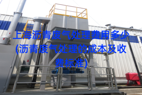 上海沥青废气处理费用多少(沥青废气处理的成本及收费标准)
