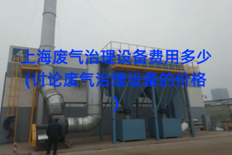 上海废气治理设备费用多少(讨论废气治理设备的价格)