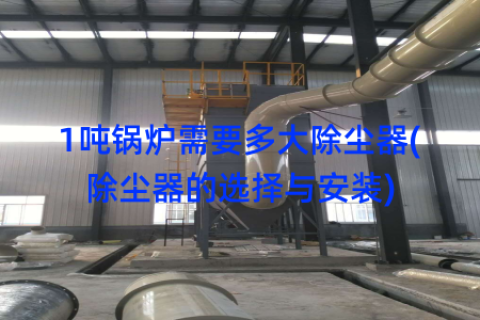 1吨锅炉需要多大除尘器(除尘器的选择与安装)
