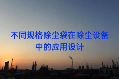 不同规格除尘袋在除尘设备中的应用设计
