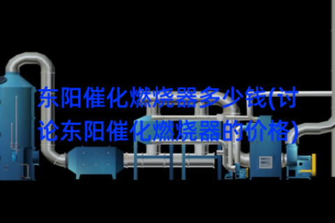东阳催化燃烧器多少钱(讨论东阳催化燃烧器的价格)