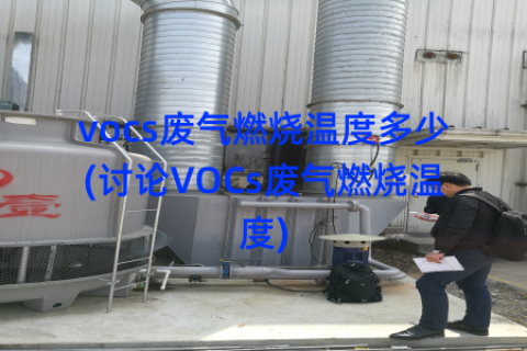 vocs废气燃烧温度多少(讨论VOCs废气燃烧温度)