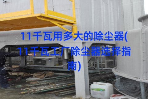 11千瓦用多大的除尘器(11千瓦工厂除尘器选择指南)