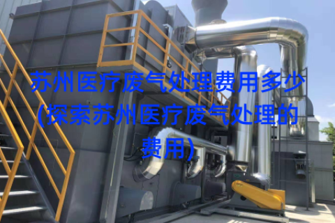 苏州医疗废气处理费用多少(探索苏州医疗废气处理的费用)