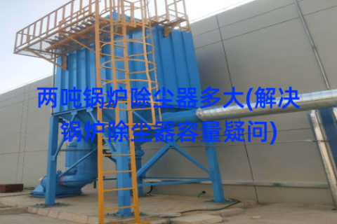 两吨锅炉除尘器多大(解决锅炉除尘器容量疑问)