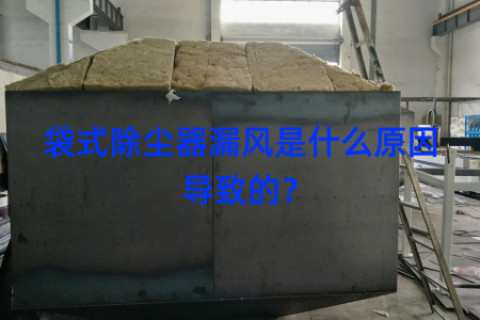 袋式除尘器漏风是什么原因导致的？