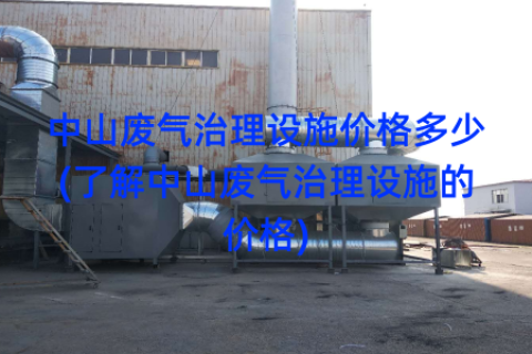 中山废气治理设施价格多少(了解中山废气治理设施的价格)