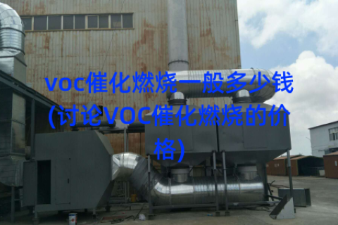 voc催化燃烧一般多少钱(讨论VOC催化燃烧的价格)