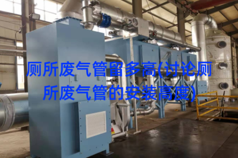厕所废气管留多高(讨论厕所废气管的安装高度)