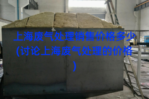 上海废气处理销售价格多少(讨论上海废气处理的价格)