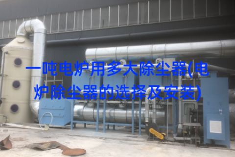 一吨电炉用多大除尘器(电炉除尘器的选择及安装)