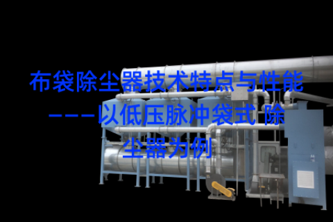 布袋除尘器技术特点与性能———以低压脉冲袋式 除尘器为例
