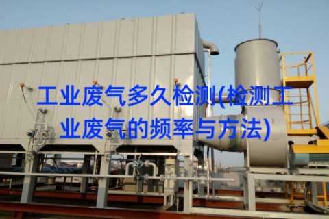 工业废气多久检测(检测工业废气的频率与方法)