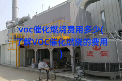 voc催化燃烧费用多少(了解VOC催化燃烧的费用)