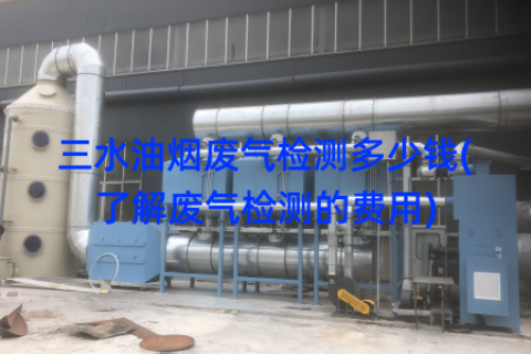 三水油烟废气检测多少钱(了解废气检测的费用)