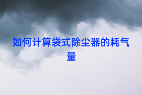 如何计算袋式除尘器的耗气量