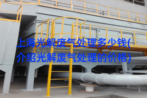 上海光解废气处理多少钱(介绍光解废气处理的价格)