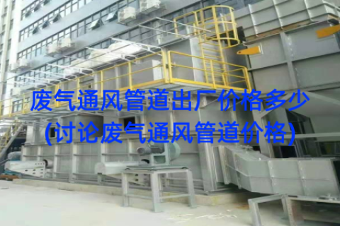 废气通风管道出厂价格多少(讨论废气通风管道价格)