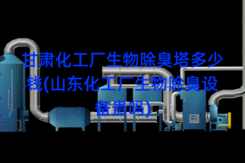 甘肃化工厂生物除臭塔多少钱(山东化工厂生物除臭设备贵吗)