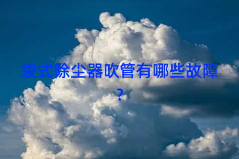袋式除尘器吹管有哪些故障？