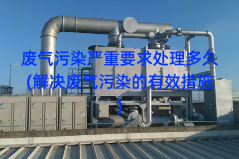 废气污染严重要求处理多久(解决废气污染的有效措施)