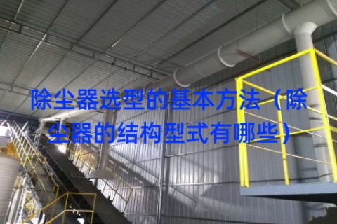 除尘器选型的基本方法（除尘器的结构型式有哪些）